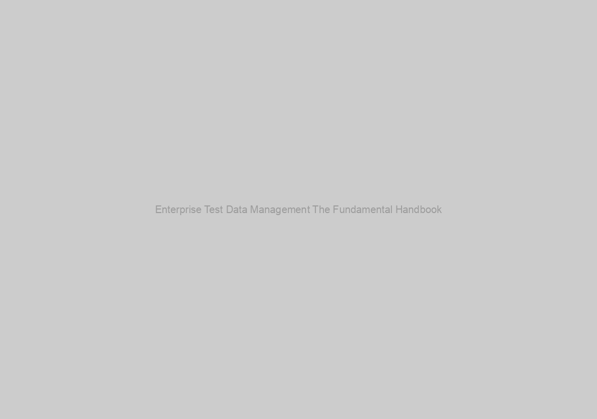 Enterprise Test Data Management The Fundamental Handbook